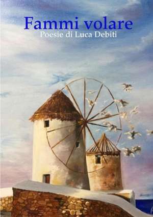 Fammi volare - Poesie di Luca Debiti de Luca Debiti