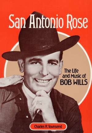 San Antonio Rose: The Life and Music of Bob Wills de Charles R. Townsend