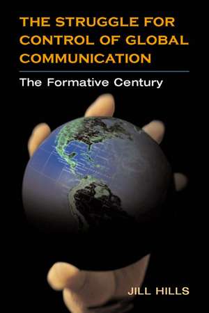 The Struggle for Control of Global Communication: The Formative Century de Jill Hills