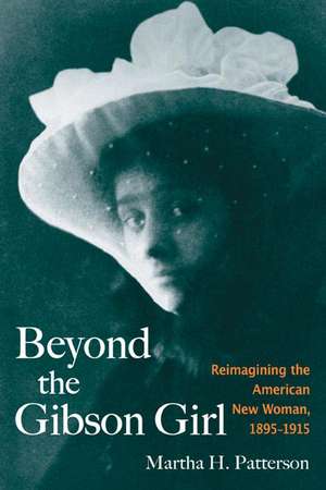 Beyond the Gibson Girl: Reimagining the American New Woman, 1895-1915 de Martha H. Patterson