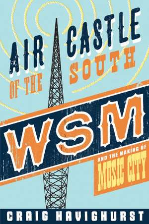 Air Castle of the South: WSM and the Making of Music City de Craig Havighurst