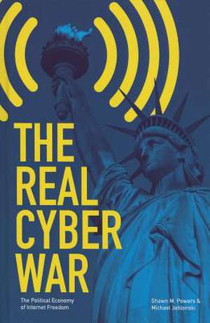 The Real Cyber War: The Political Economy of Internet Freedom de Shawn M. Powers