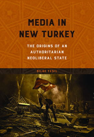 Media in New Turkey: The Origins of an Authoritarian Neoliberal State de Bilge Yesil