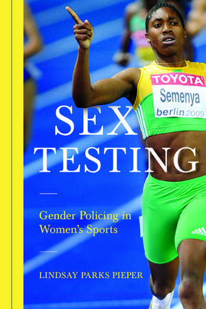 Sex Testing: Gender Policing in Women's Sports de Lindsay Pieper