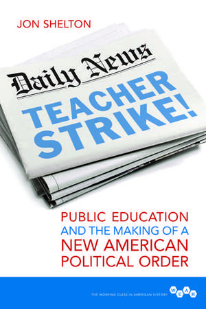 Teacher Strike!: Public Education and the Making of a New American Political Order de Jon Shelton