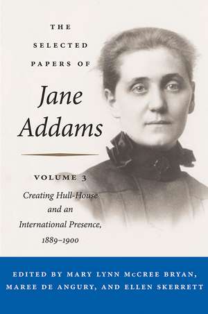 The Selected Papers of Jane Addams: Vol. 3: Creating Hull-House and an International Presence, 1889-1900 de Jane Addams