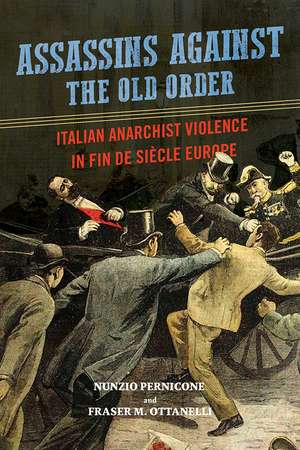 Assassins against the Old Order: Italian Anarchist Violence in Fin de Siecle Europe de Nunzio Pernicone