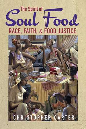 The Spirit of Soul Food: Race, Faith, and Food Justice de Christopher Carter