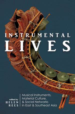 Instrumental Lives: Musical Instruments, Material Culture, and Social Networks in East and Southeast Asia de Helen Rees