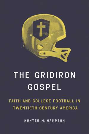 The Gridiron Gospel: Faith and College Football in Twentieth-Century America de Hunter Hampton