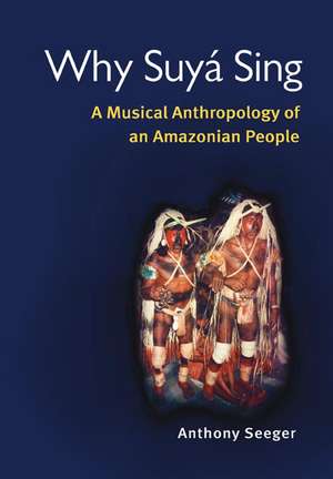 Why Suyá Sing: A Musical Anthropology of an Amazonian People de Anthony Seeger