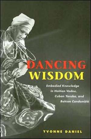 Dancing Wisdom: Embodied Knowledge in Haitian Vodou, Cuban Yoruba, and Bahian Candomblé de Yvonne Daniel