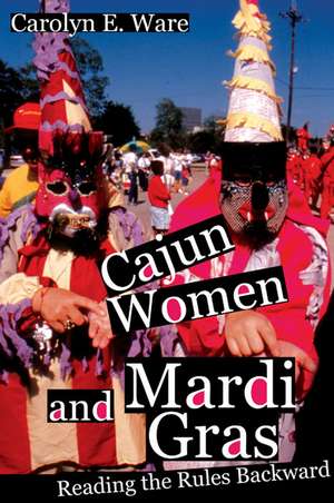 Cajun Women and Mardi Gras: Reading the Rules Backward de Carolyn E. Ware