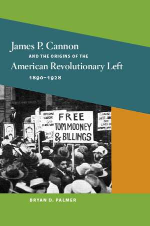 James P. Cannon and the Origins of the American Revolutionary Left, 1890-1928 de Bryan D. Palmer