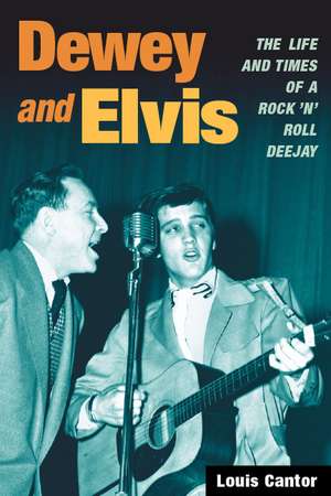 Dewey and Elvis: The Life and Times of a Rock 'n' Roll Deejay de Louis Cantor