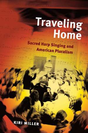 Traveling Home: Sacred Harp Singing and American Pluralism de Kiri Miller