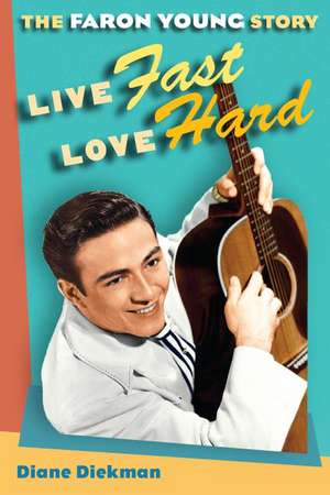 Live Fast, Love Hard: The Faron Young Story de Diane Diekman