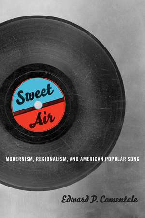 Sweet Air: Modernism, Regionalism, and American Popular Song de Edward P. Comentale