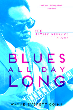 Blues All Day Long: The Jimmy Rogers Story de Wayne Everett Goins