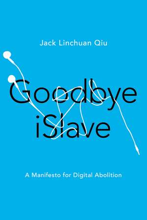 Goodbye iSlave: A Manifesto for Digital Abolition de Jack Linchuan Qiu