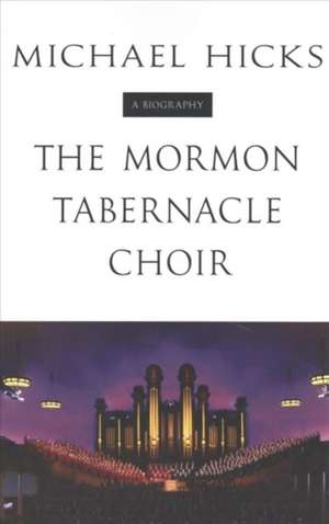 The Mormon Tabernacle Choir: A Biography de Michael Hicks