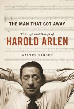 The Man That Got Away: The Life and Songs of Harold Arlen de Walter Rimler