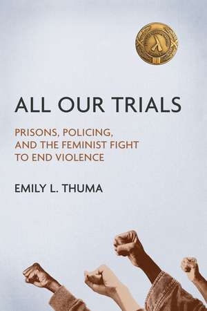 All Our Trials: Prisons, Policing, and the Feminist Fight to End Violence de Emily L Thuma