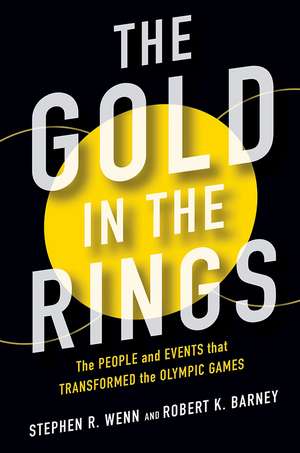 The Gold in the Rings: The People and Events That Transformed the Olympic Games de Stephen R Wenn