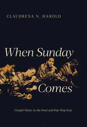 When Sunday Comes: Gospel Music in the Soul and Hip-Hop Eras de Claudrena N. Harold