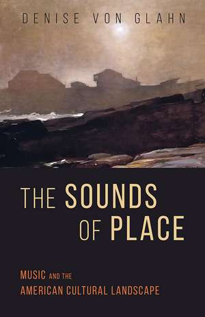 The Sounds of Place: Music and the American Cultural Landscape de Denise Von Glahn