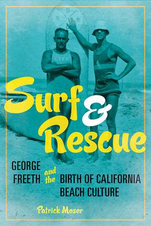 Surf and Rescue: George Freeth and the Birth of California Beach Culture de Patrick Moser