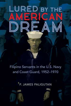 Lured by the American Dream: Filipino Servants in the U.S. Navy and Coast Guard, 1952-1970 de P. James Paligutan