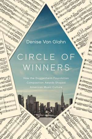 Circle of Winners: How the Guggenheim Foundation Composition Awards Shaped American Music Culture de Denise Von Glahn