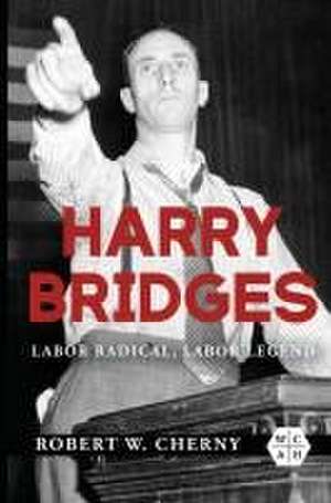 Harry Bridges: Labor Radical, Labor Legend de Robert W. Cherny