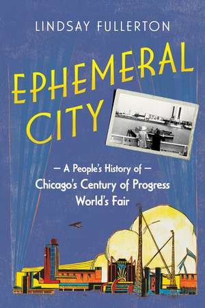 Ephemeral City: A People's History of Chicago's Century of Progress World's Fair de Lindsay Fullerton