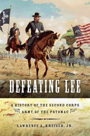 Defeating Lee – A History of the Second Corps, Army of the Potomac de Lawrence A. Kreiser Jr.