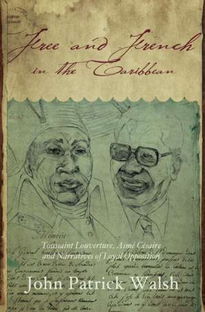 Free and French in the Caribbean – Toussaint Louverture, Aimé Césaire, and Narratives of Loyal Opposition de John Patrick Walsh