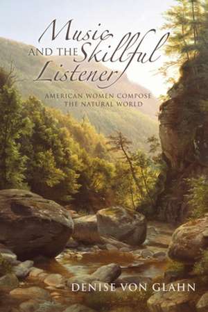 Music and the Skillful Listener – American Women Compose the Natural World de Denise Von Glahn