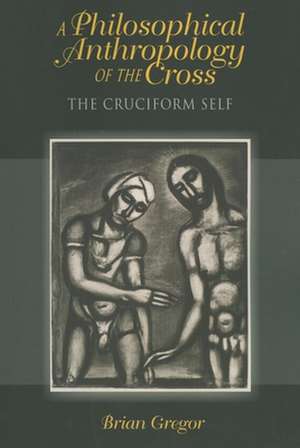 A Philosophical Anthropology of the Cross – The Cruciform Self de Brian Gregor