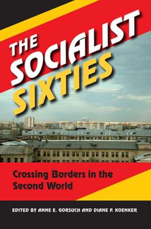 The Socialist Sixties – Crossing Borders in the Second World de Anne E. Gorsuch