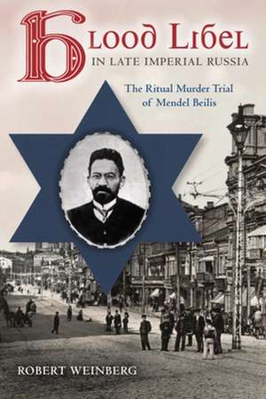 Blood Libel in Late Imperial Russia – The Ritual Murder Trial of Mendel Beilis de Robert Weinberg