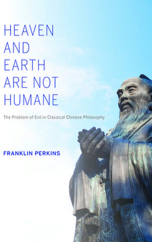 Heaven and Earth Are Not Humane – The Problem of Evil in Classical Chinese Philosophy de Franklin Perkins