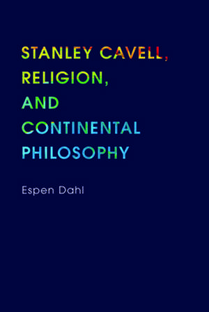 Stanley Cavell, Religion, and Continental Philosophy de Espen Dahl