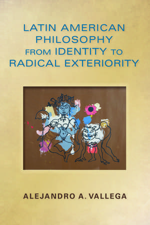 Latin American Philosophy from Identity to Radical Exteriority de Alejandro Artur Vallega