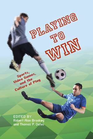 Playing to Win – Sports, Video Games, and the Culture of Play de Thomas P. Oates