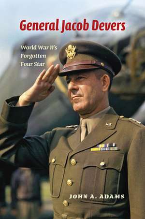 General Jacob Devers – World War II`s Forgotten Four Star de John A. Adams