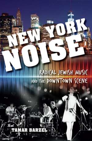 New York Noise – Radical Jewish Music and the Downtown Scene de Tamar Barzel