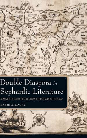 Double Diaspora in Sephardic Literature – Jewish Cultural Production Before and After 1492 de David A. Wacks