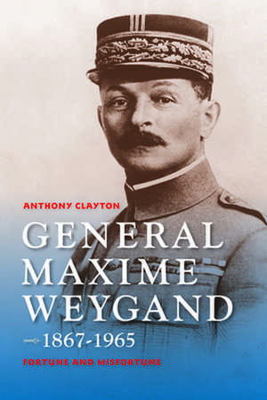 General Maxime Weygand, 1867–1965 – Fortune and Misfortune de Anthony Clayton