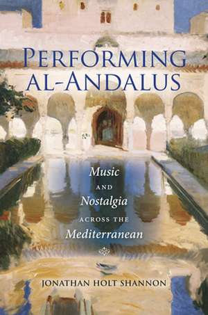 Performing Al-Andalus: Music and Nostalgia Across the Mediterranean de Jonathan Holt Shannon